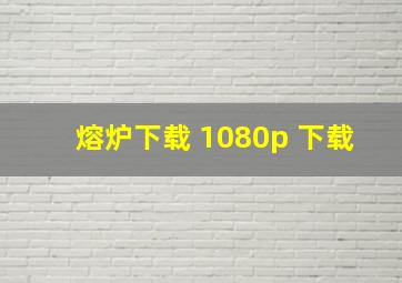 熔炉下载 1080p 下载